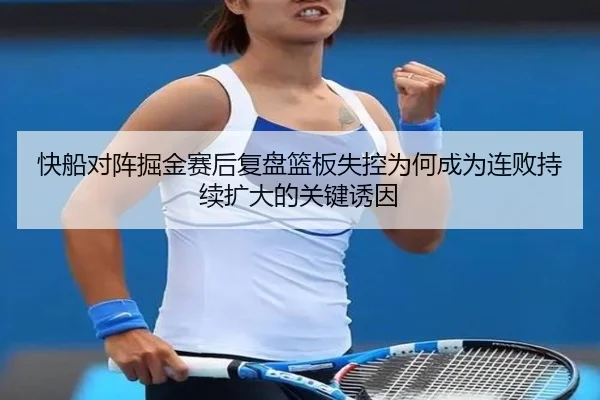 快船对阵掘金赛后复盘篮板失控为何成为连败持续扩大的关键诱因