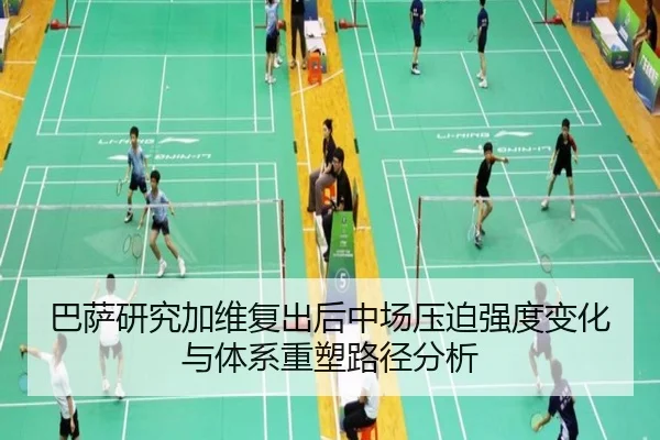 巴萨研究加维复出后中场压迫强度变化与体系重塑路径分析