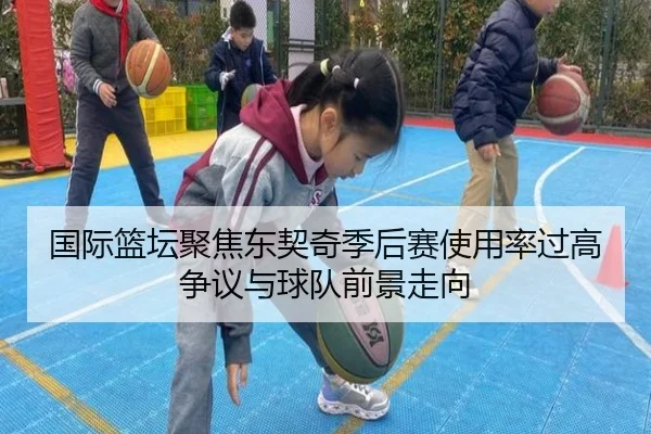 国际篮坛聚焦东契奇季后赛使用率过高争议与球队前景走向