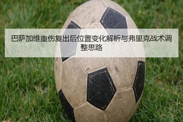 巴萨加维重伤复出后位置变化解析与弗里克战术调整思路
