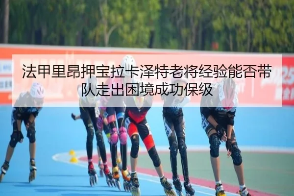 法甲里昂押宝拉卡泽特老将经验能否带队走出困境成功保级