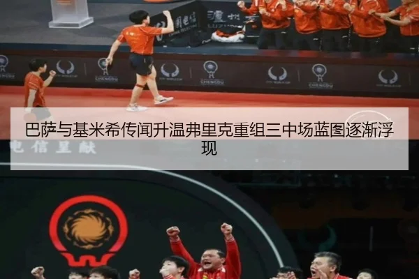巴萨与基米希传闻升温弗里克重组三中场蓝图逐渐浮现