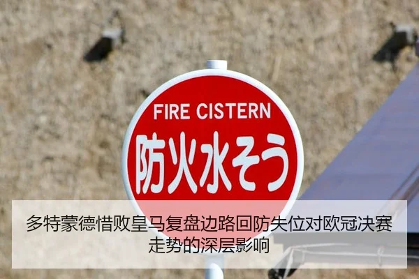 多特蒙德惜败皇马复盘边路回防失位对欧冠决赛走势的深层影响