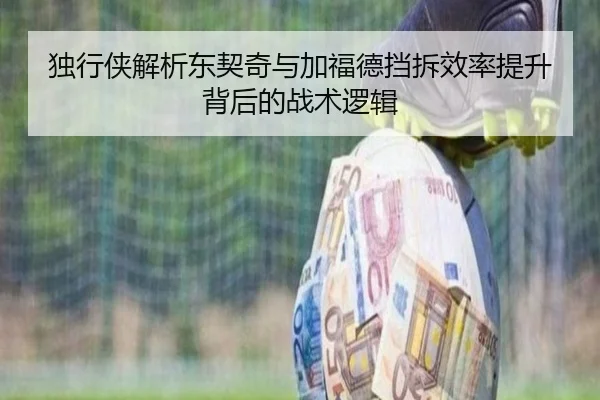 独行侠解析东契奇与加福德挡拆效率提升背后的战术逻辑