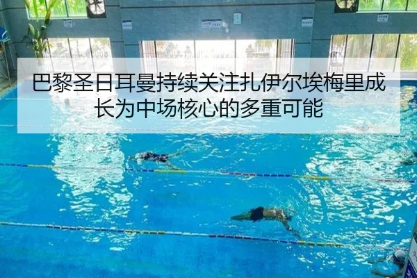 巴黎圣日耳曼持续关注扎伊尔埃梅里成长为中场核心的多重可能