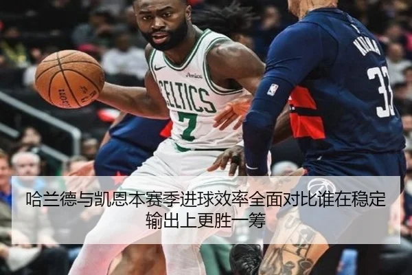 哈兰德与凯恩本赛季进球效率全面对比谁在稳定输出上更胜一筹