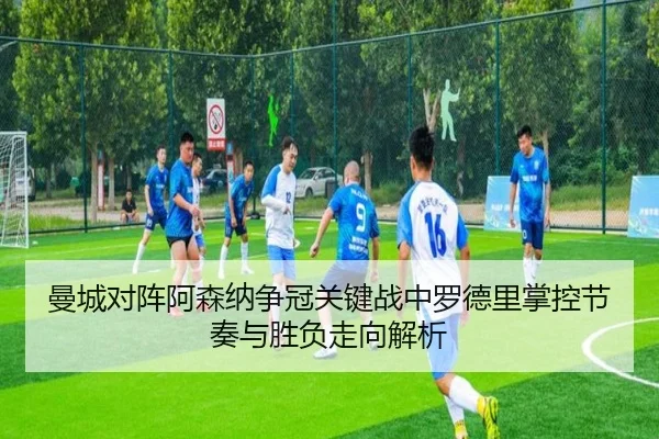 曼城对阵阿森纳争冠关键战中罗德里掌控节奏与胜负走向解析