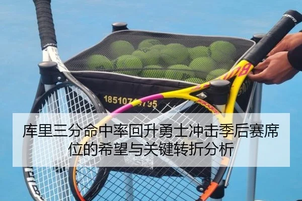 库里三分命中率回升勇士冲击季后赛席位的希望与关键转折分析