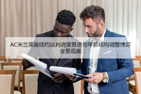 AC米兰莱奥续约谈判进度推进与年薪结构调整博弈全景观察