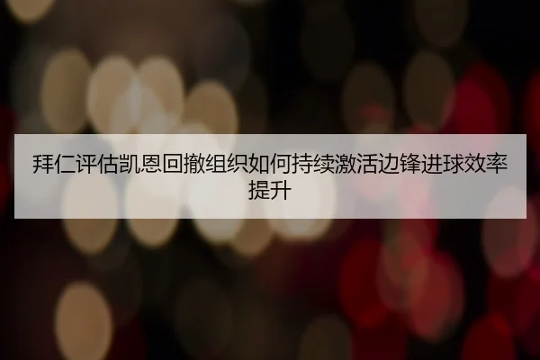 拜仁评估凯恩回撤组织如何持续激活边锋进球效率提升