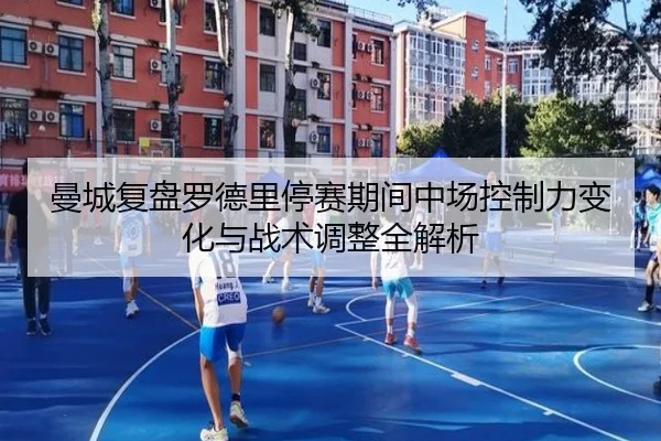 曼城复盘罗德里停赛期间中场控制力变化与战术调整全解析