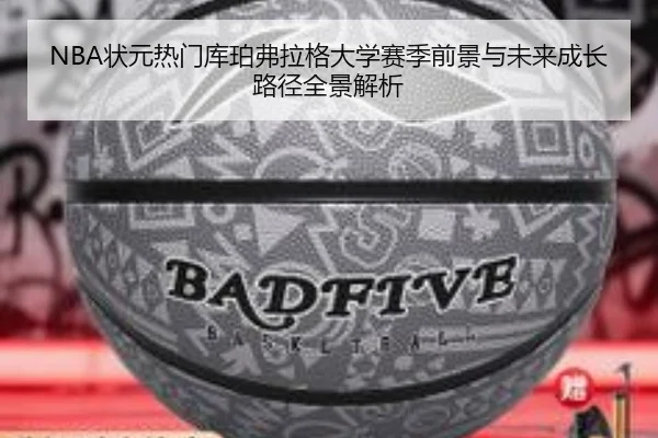 NBA状元热门库珀弗拉格大学赛季前景与未来成长路径全景解析