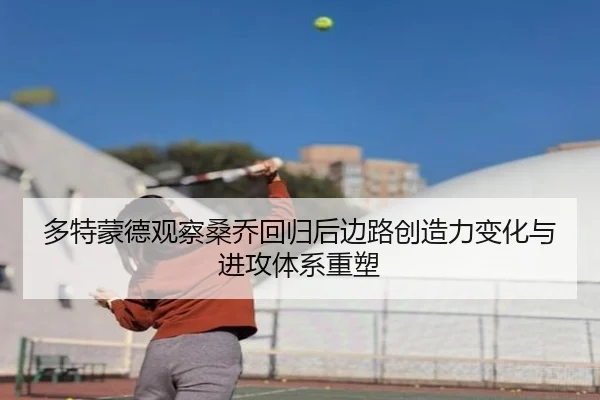 多特蒙德观察桑乔回归后边路创造力变化与进攻体系重塑