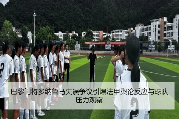巴黎门将多纳鲁马失误争议引爆法甲舆论反应与球队压力观察