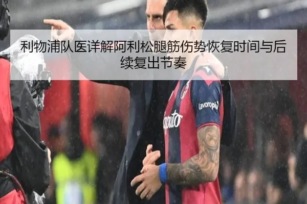 利物浦队医详解阿利松腿筋伤势恢复时间与后续复出节奏
