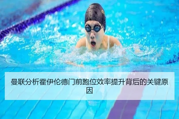 曼联分析霍伊伦德门前跑位效率提升背后的关键原因
