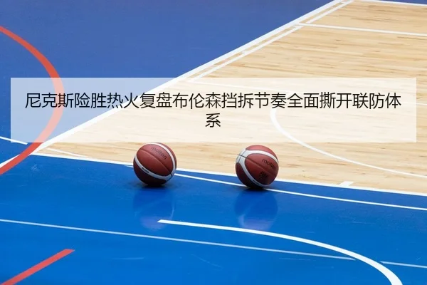 尼克斯险胜热火复盘布伦森挡拆节奏全面撕开联防体系