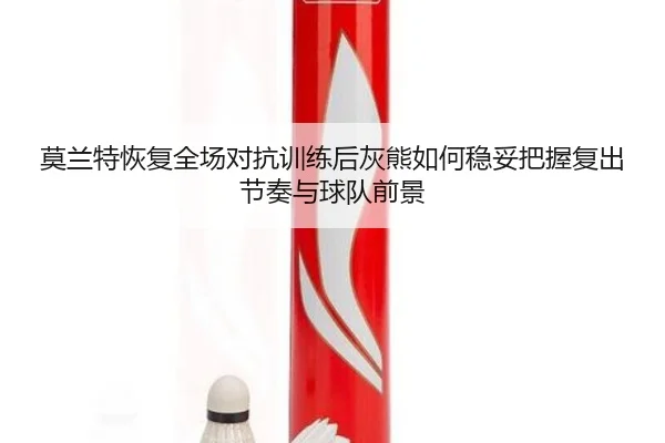 莫兰特恢复全场对抗训练后灰熊如何稳妥把握复出节奏与球队前景